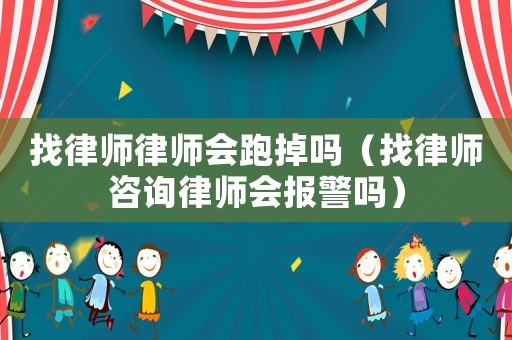 找律師律師會跑掉嗎（找律師咨詢律師會報警嗎）
