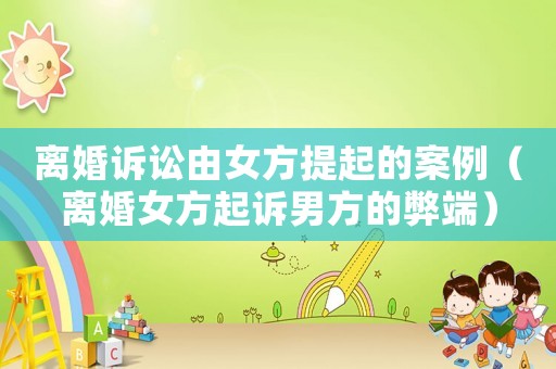 離婚訴訟由女方提起的案例（離婚女方起訴男方的弊端）