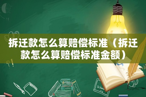 拆遷款怎么算賠償標準（拆遷款怎么算賠償標準金額）
