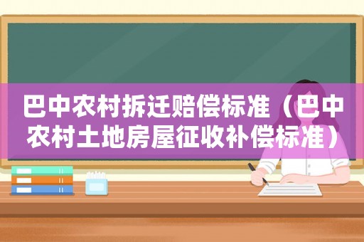巴中農村拆遷賠償標準（巴中農村土地房屋征收補償標準）