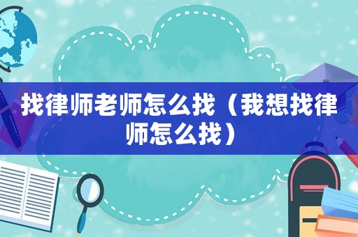 找律師老師怎么找（我想找律師怎么找）