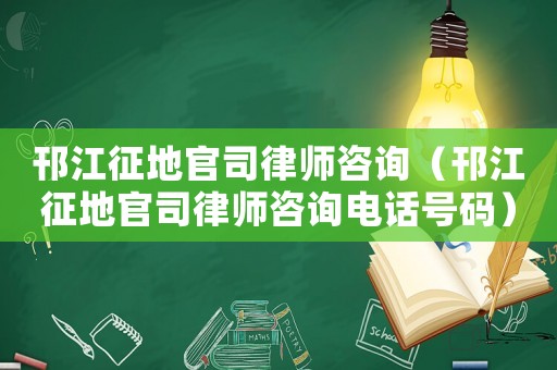 邗江征地官司律師咨詢（邗江征地官司律師咨詢電話號碼）