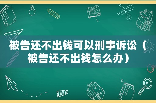 被告還不出錢可以刑事訴訟（被告還不出錢怎么辦）