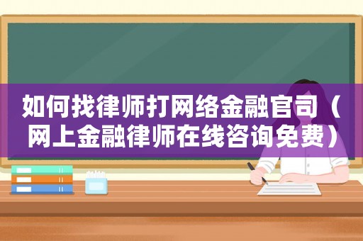 如何找律師打網絡金融官司（網上金融律師在線咨詢免費）
