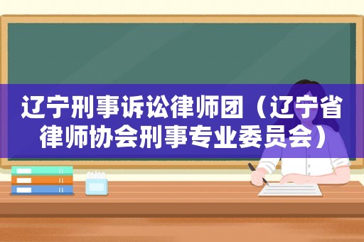 遼寧刑事訴訟律師團（遼寧省律師協(xié)會刑事專業(yè)委員會）