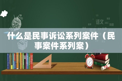 什么是民事訴訟系列案件（民事案件系列案）