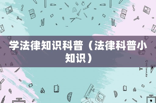 學(xué)法律知識(shí)科普（法律科普小知識(shí)）
