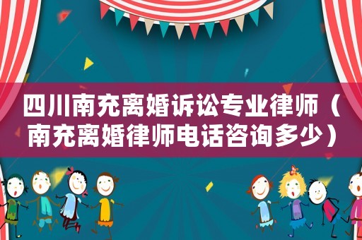 四川南充離婚訴訟專業律師（南充離婚律師電話咨詢多少）