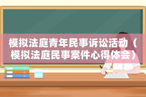 模擬法庭青年民事訴訟活動(dòng)（模擬法庭民事案件心得體會(huì)）