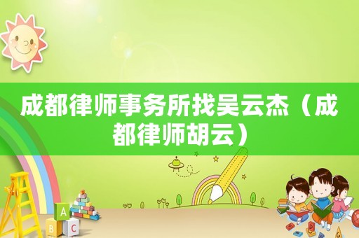 成都律師事務所找吳云杰（成都律師胡云）