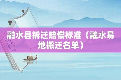 融水縣拆遷賠償標準（融水易地搬遷名單）