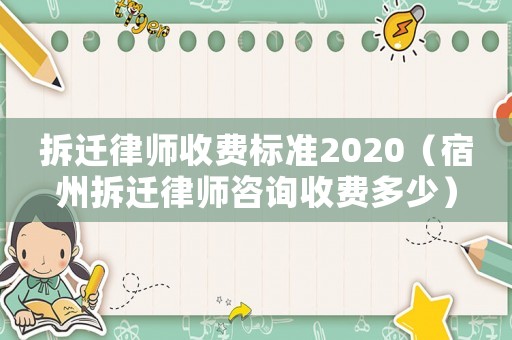 拆遷律師收費標準2020（宿州拆遷律師咨詢收費多少）