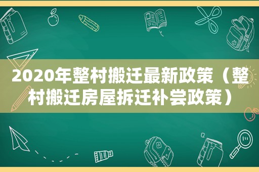 2020年整村搬遷最新政策（整村搬遷房屋拆遷補嘗政策）