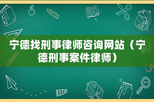 寧德找刑事律師咨詢網(wǎng)站（寧德刑事案件律師）