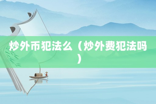 炒外幣犯法么（炒外費犯法嗎）