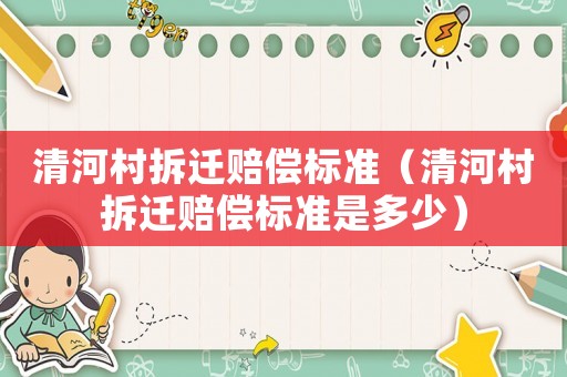 清河村拆遷賠償標(biāo)準(zhǔn)（清河村拆遷賠償標(biāo)準(zhǔn)是多少）