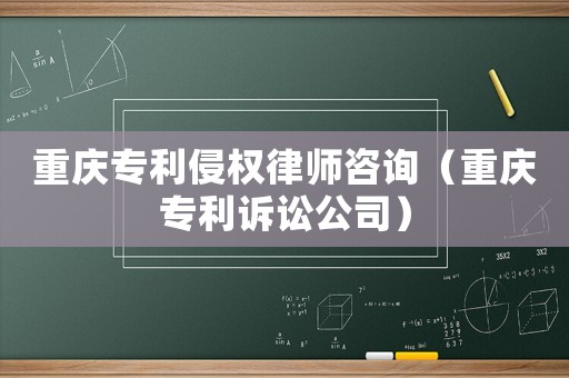 重慶專利侵權律師咨詢（重慶專利訴訟公司）