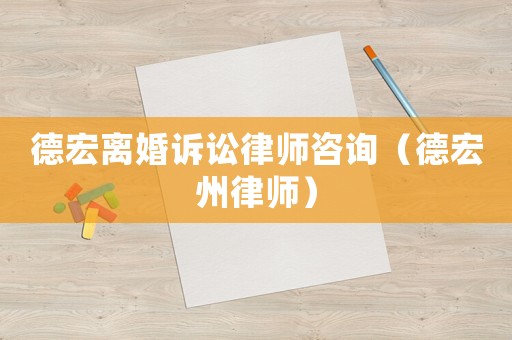 德宏離婚訴訟律師咨詢（德宏州律師）