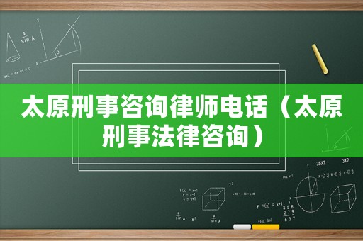 太原刑事咨詢律師電話（太原刑事法律咨詢）