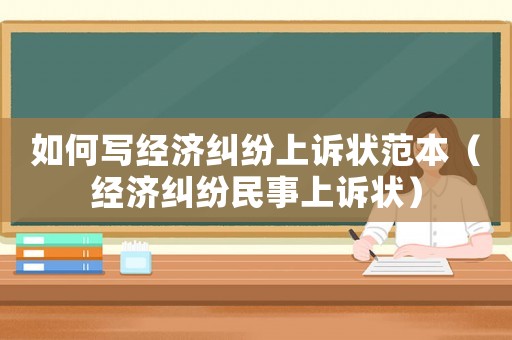 如何寫經濟糾紛上訴狀范本（經濟糾紛民事上訴狀）