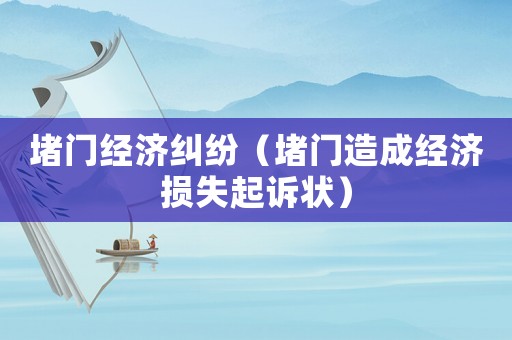 堵門經(jīng)濟(jì)糾紛（堵門造成經(jīng)濟(jì)損失起訴狀）