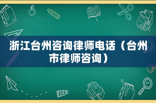 浙江臺州咨詢律師電話（臺州市律師咨詢）