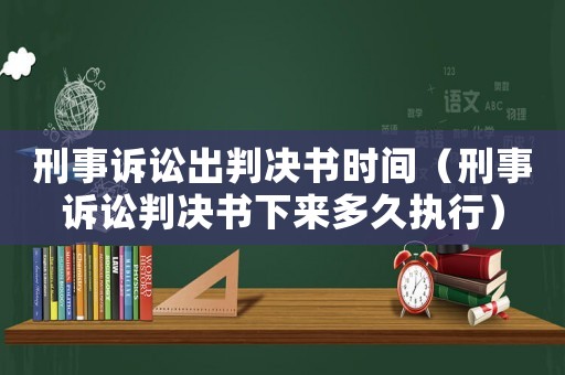 刑事訴訟出判決書時間（刑事訴訟判決書下來多久執行）
