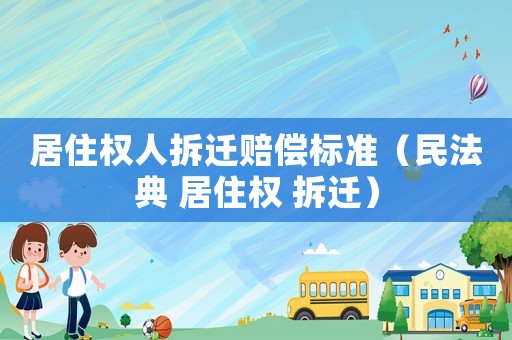 居住權人拆遷賠償標準（民法典 居住權 拆遷）