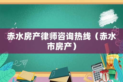 赤水房產律師咨詢熱線（赤水市房產）