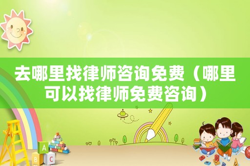 去哪里找律師咨詢免費（哪里可以找律師免費咨詢）