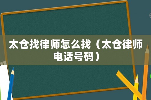 太倉找律師怎么找（太倉律師電話號碼）