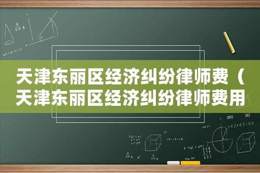 天津東麗區經濟糾紛律師費（天津東麗區經濟糾紛律師費用多少）