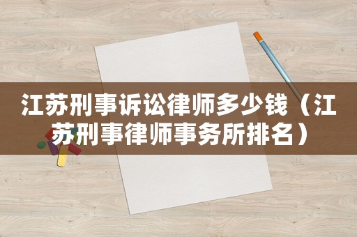 江蘇刑事訴訟律師多少錢（江蘇刑事律師事務所排名）