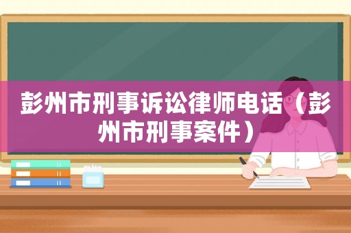 彭州市刑事訴訟律師電話（彭州市刑事案件）
