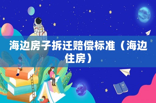 海邊房子拆遷賠償標準（海邊住房）