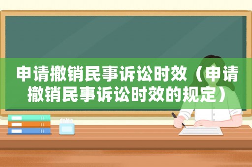 申請撤銷民事訴訟時效（申請撤銷民事訴訟時效的規定）