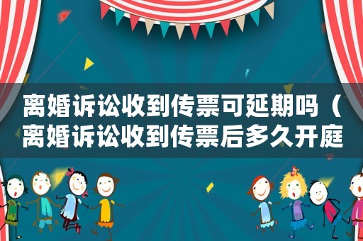 離婚訴訟收到傳票可延期嗎（離婚訴訟收到傳票后多久開庭）