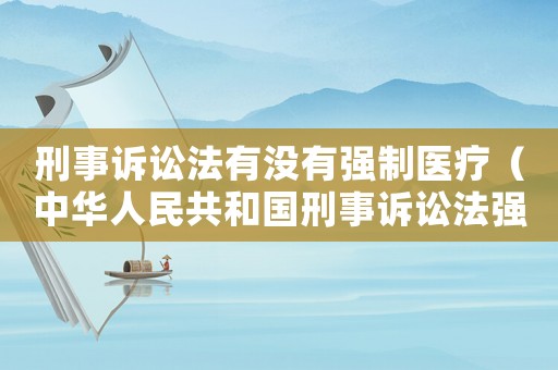 刑事訴訟法有沒有強制醫療（中華人民共和國刑事訴訟法強制醫療）