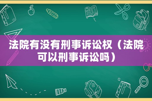 法院有沒有刑事訴訟權（法院可以刑事訴訟嗎）