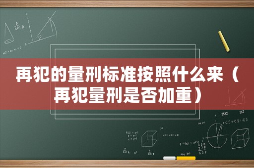 再犯的量刑標準按照什么來（再犯量刑是否加重）
