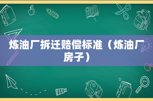 煉油廠拆遷賠償標(biāo)準(zhǔn)（煉油廠房子）