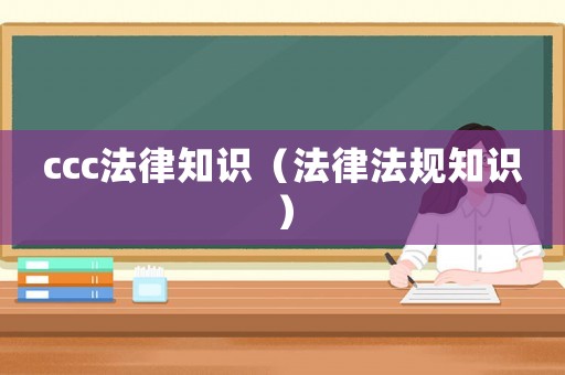 ccc法律知識（法律法規知識）