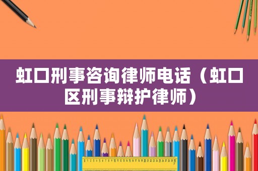 虹口刑事咨詢律師電話（虹口區刑事辯護律師）
