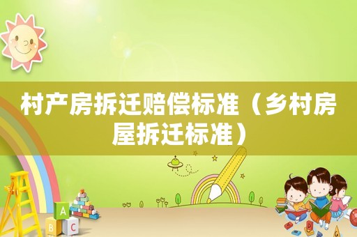 村產房拆遷賠償標準（鄉村房屋拆遷標準）