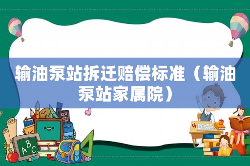 輸油泵站拆遷賠償標(biāo)準(zhǔn)（輸油泵站家屬院）