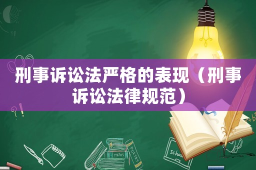 刑事訴訟法嚴(yán)格的表現(xiàn)（刑事訴訟法律規(guī)范）