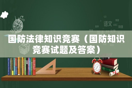 國防法律知識競賽（國防知識競賽試題及答案）