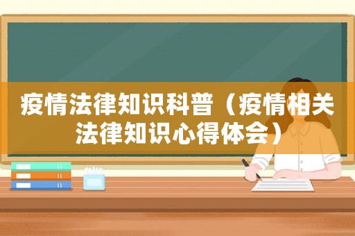 疫情法律知識科普（疫情相關(guān)法律知識心得體會）