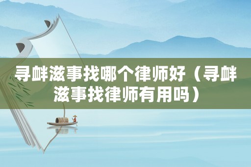 尋釁滋事找哪個律師好（尋釁滋事找律師有用嗎）
