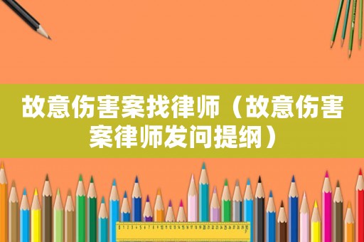 故意傷害案找律師（故意傷害案律師發問提綱）